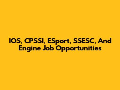 IOS, CPSSI, ESport, SSESC, And Engine Job Opportunities