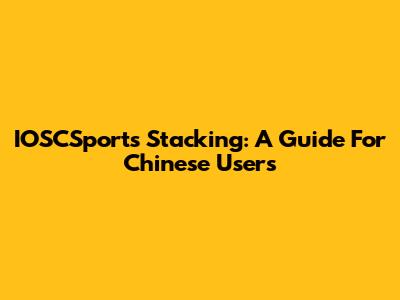 IOSCSports Stacking: A Guide For Chinese Users