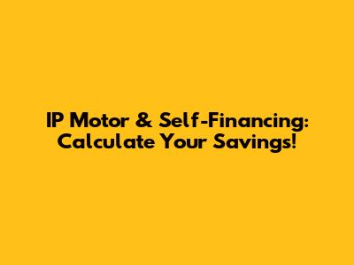 IP Motor & Self-Financing: Calculate Your Savings!