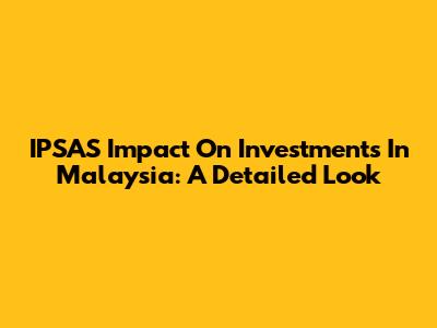 IPSAS Impact On Investments In Malaysia: A Detailed Look
