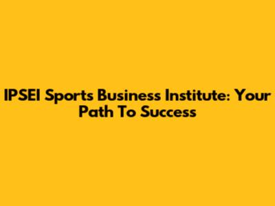 IPSEI Sports Business Institute: Your Path To Success