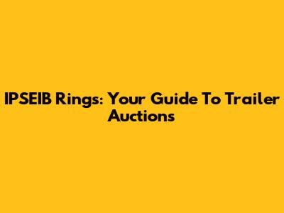 IPSEIB Rings: Your Guide To Trailer Auctions