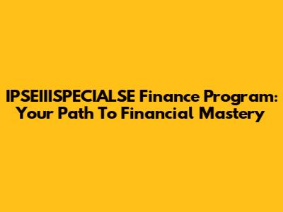 IPSEIIISPECIALSE Finance Program: Your Path To Financial Mastery