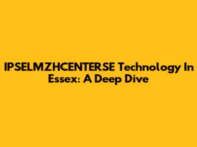 IPSELMZHCENTERSE Technology In Essex: A Deep Dive
