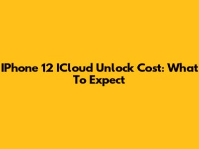 IPhone 12 ICloud Unlock Cost: What To Expect
