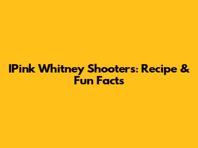 IPink Whitney Shooters: Recipe & Fun Facts