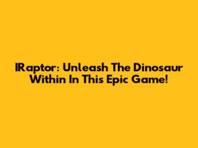 IRaptor: Unleash The Dinosaur Within In This Epic Game!