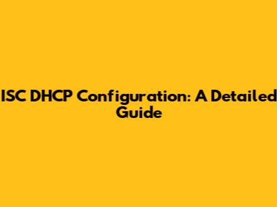 ISC DHCP Configuration: A Detailed Guide