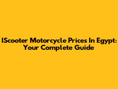 IScooter Motorcycle Prices In Egypt: Your Complete Guide