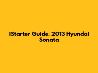 IStarter Guide: 2013 Hyundai Sonata
