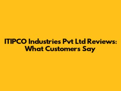 ITIPCO Industries Pvt Ltd Reviews: What Customers Say