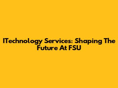 ITechnology Services: Shaping The Future At FSU
