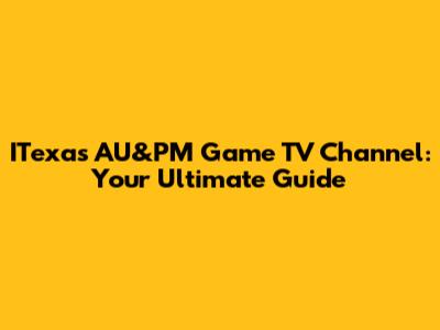 ITexas AU&PM Game TV Channel: Your Ultimate Guide