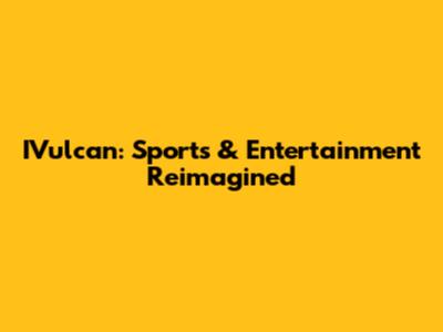 IVulcan: Sports & Entertainment Reimagined