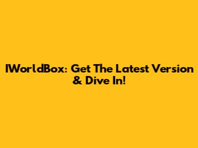 IWorldBox: Get The Latest Version & Dive In!