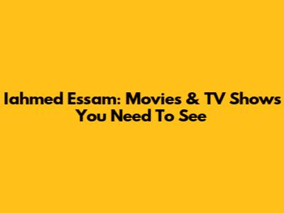 Iahmed Essam: Movies & TV Shows You Need To See