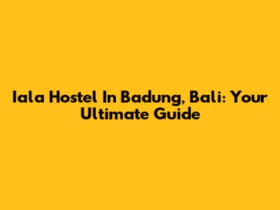 Iala Hostel In Badung, Bali: Your Ultimate Guide