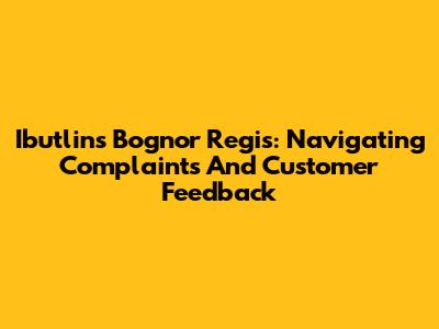 Ibutlins Bognor Regis: Navigating Complaints And Customer Feedback