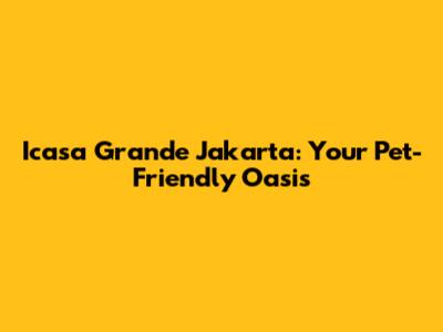 Icasa Grande Jakarta: Your Pet-Friendly Oasis