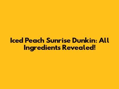 Iced Peach Sunrise Dunkin': All Ingredients Revealed!
