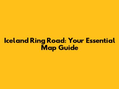 Iceland Ring Road: Your Essential Map Guide