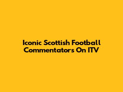 Iconic Scottish Football Commentators On ITV
