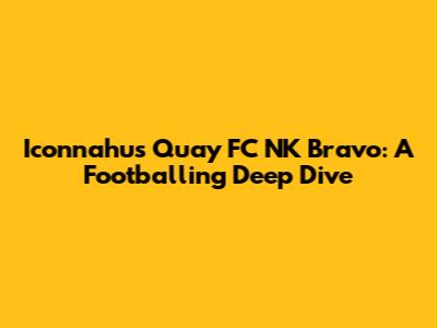 Iconnahu's Quay FC NK Bravo: A Footballing Deep Dive