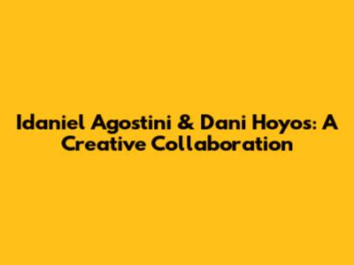 Idaniel Agostini & Dani Hoyos: A Creative Collaboration