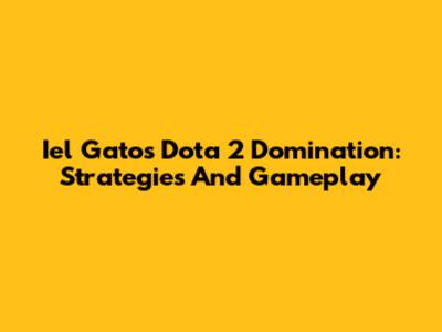 Iel Gato's Dota 2 Domination: Strategies And Gameplay