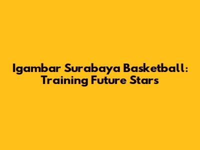 Igambar Surabaya Basketball: Training Future Stars