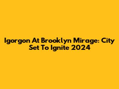 Igorgon At Brooklyn Mirage: City Set To Ignite 2024