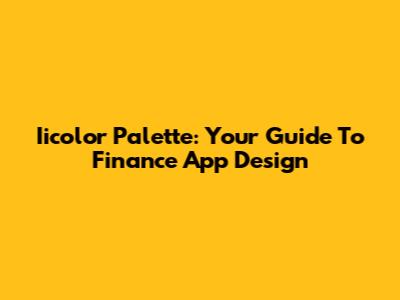 Iicolor Palette: Your Guide To Finance App Design