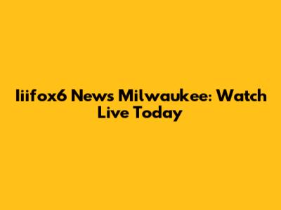 Iiifox6 News Milwaukee: Watch Live Today