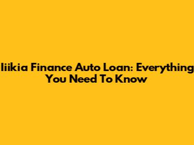 Iiikia Finance Auto Loan: Everything You Need To Know