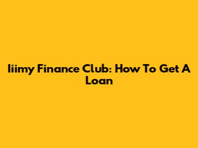 Iiimy Finance Club: How To Get A Loan