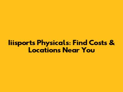 Iiisports Physicals: Find Costs & Locations Near You