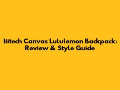 Iiitech Canvas Lululemon Backpack: Review & Style Guide