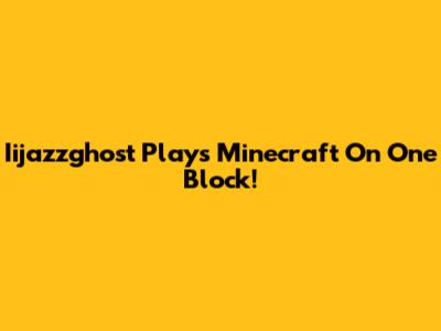 Iijazzghost Plays Minecraft On One Block!