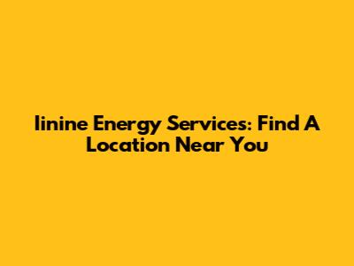Iinine Energy Services: Find A Location Near You