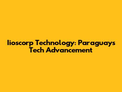 Iioscorp Technology: Paraguay's Tech Advancement