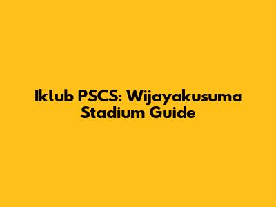 Iklub PSCS: Wijayakusuma Stadium Guide