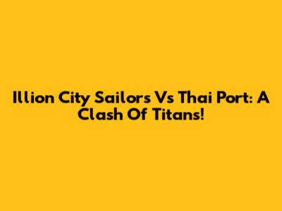 Illion City Sailors Vs Thai Port: A Clash Of Titans!