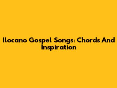 Ilocano Gospel Songs: Chords And Inspiration