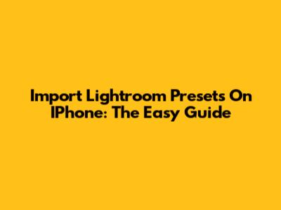 Import Lightroom Presets On IPhone: The Easy Guide