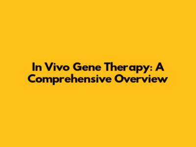 In Vivo Gene Therapy: A Comprehensive Overview