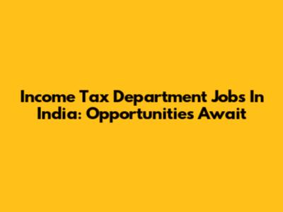 Income Tax Department Jobs In India: Opportunities Await