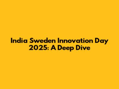 India Sweden Innovation Day 2025: A Deep Dive