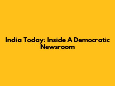 India Today: Inside A Democratic Newsroom