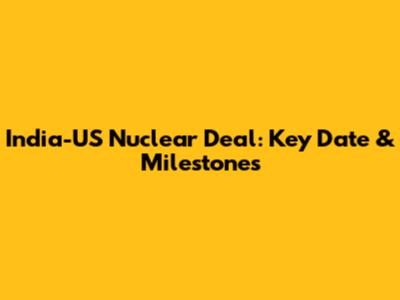 India-US Nuclear Deal: Key Date & Milestones
