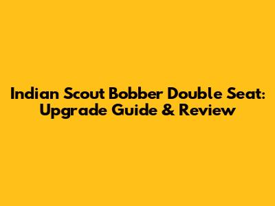 Indian Scout Bobber Double Seat: Upgrade Guide & Review